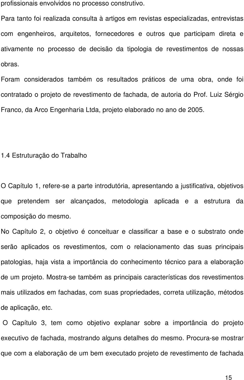 tipologia de revestimentos de nossas obras. Foram considerados também os resultados práticos de uma obra, onde foi contratado o projeto de revestimento de fachada, de autoria do Prof.