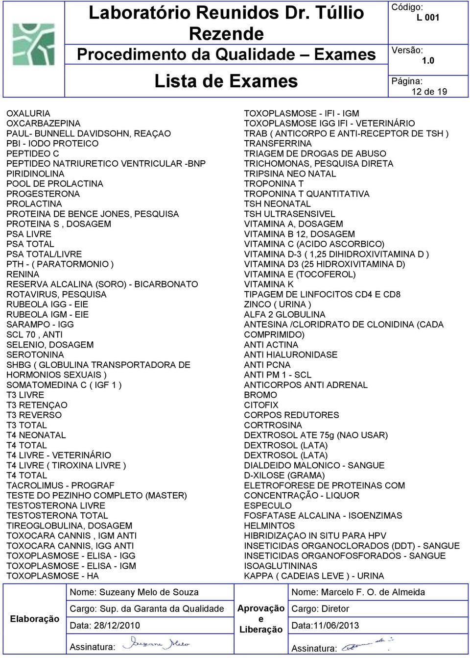 - BICARBONATO ROTAVIRUS, PESQUISA RUBEOLA IGG - EIE RUBEOLA IGM - EIE SARAMPO - IGG SCL 70, ANTI SELENIO, DOSAGEM SEROTONINA SHBG ( GLOBULINA TRANSPORTADORA DE HORMONIOS SEXUAIS ) SOMATOMEDINA C (