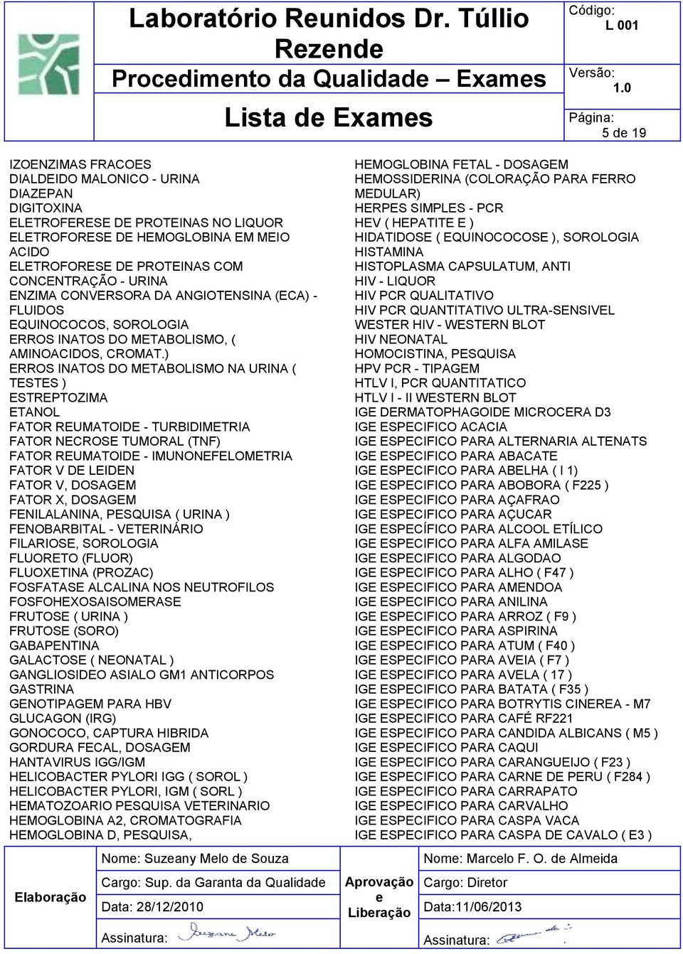 ) ERROS INATOS DO METABOLISMO NA URINA ( TESTES ) ESTREPTOZIMA ETANOL FATOR REUMATOIDE - TURBIDIMETRIA FATOR NECROSE TUMORAL (TNF) FATOR REUMATOIDE - IMUNONEFELOMETRIA FATOR V DE LEIDEN FATOR V,