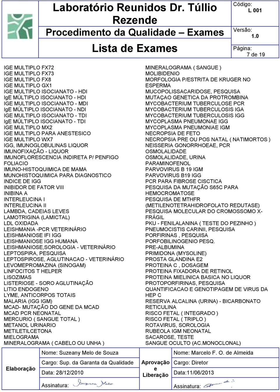 LIQUOR IMUNOFIXAÇÃO - LIQUOR IMUNOFLORESCENCIA INDIRETA P/ PENFIGO FOLIACIO IMUNO-HISTOQUIMICA DE MAMA MUNOHISTOQUIMICA PARA DIAGNOSTICO INDICE DE IGG INIBIDOR DE FATOR VIII INIBINA A INTERLEUCINA I