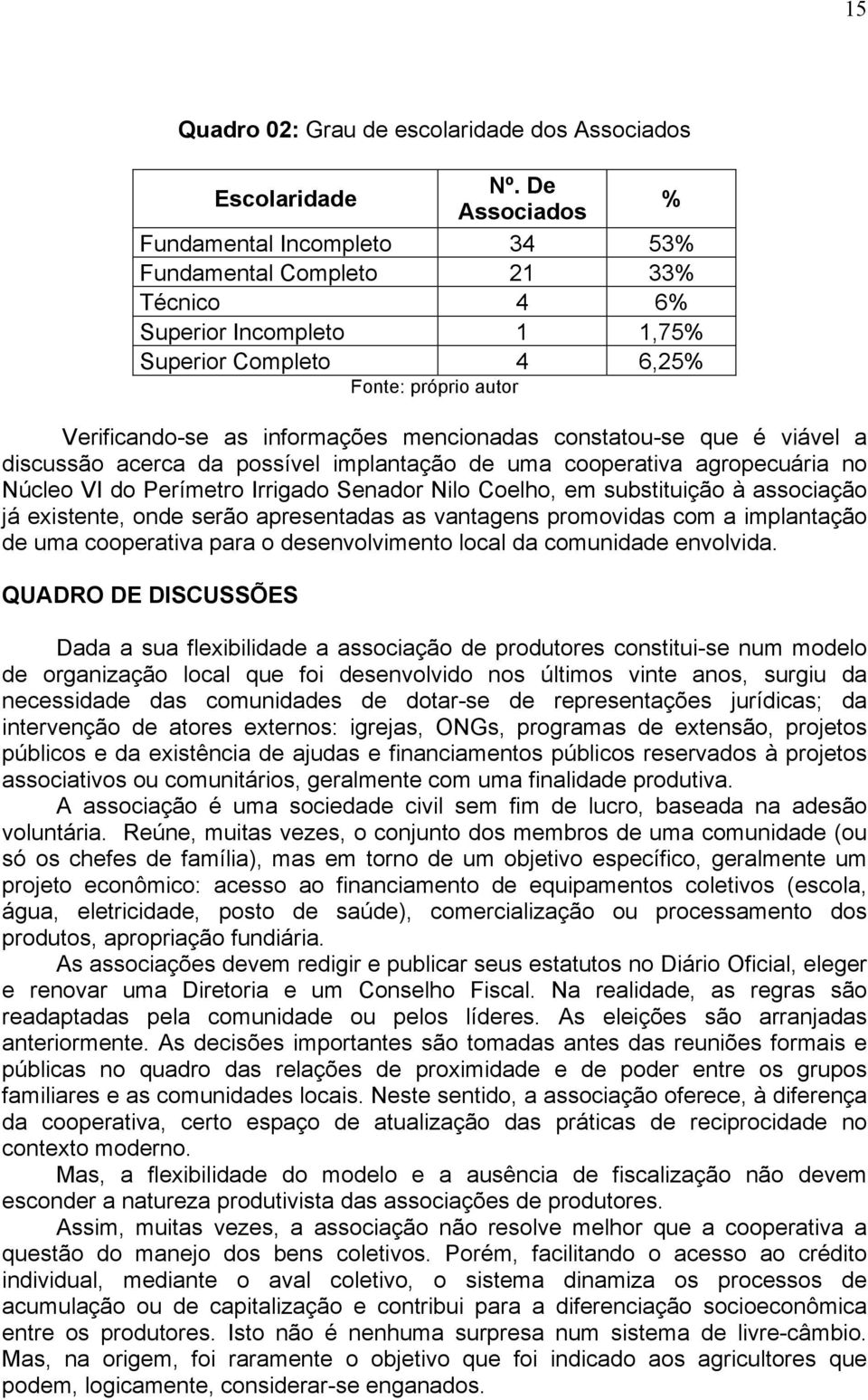 mencionadas constatou-se que é viável a discussão acerca da possível implantação de uma cooperativa agropecuária no Núcleo VI do Perímetro Irrigado Senador Nilo Coelho, em substituição à associação