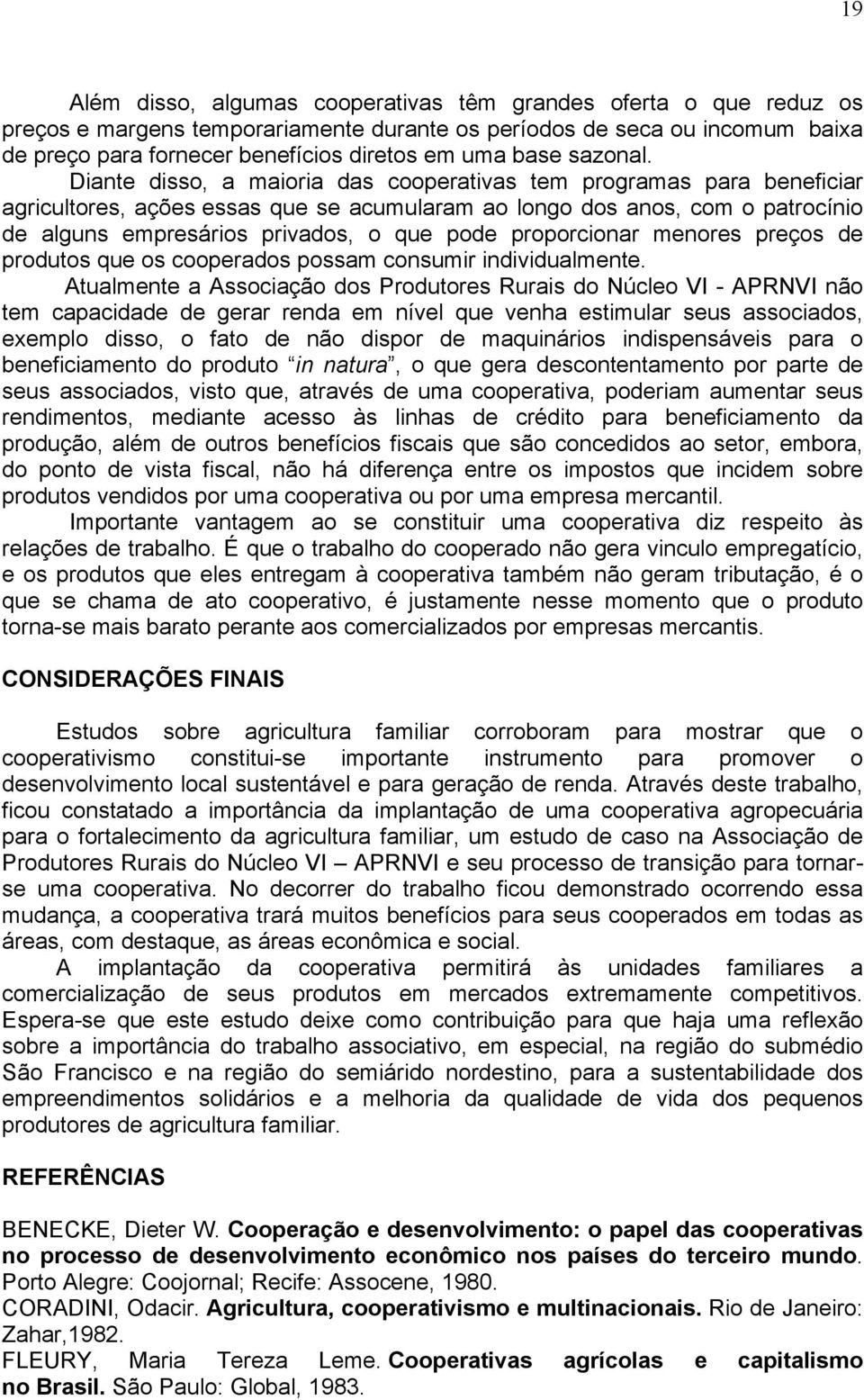 Diante disso, a maioria das cooperativas tem programas para beneficiar agricultores, ações essas que se acumularam ao longo dos anos, com o patrocínio de alguns empresários privados, o que pode