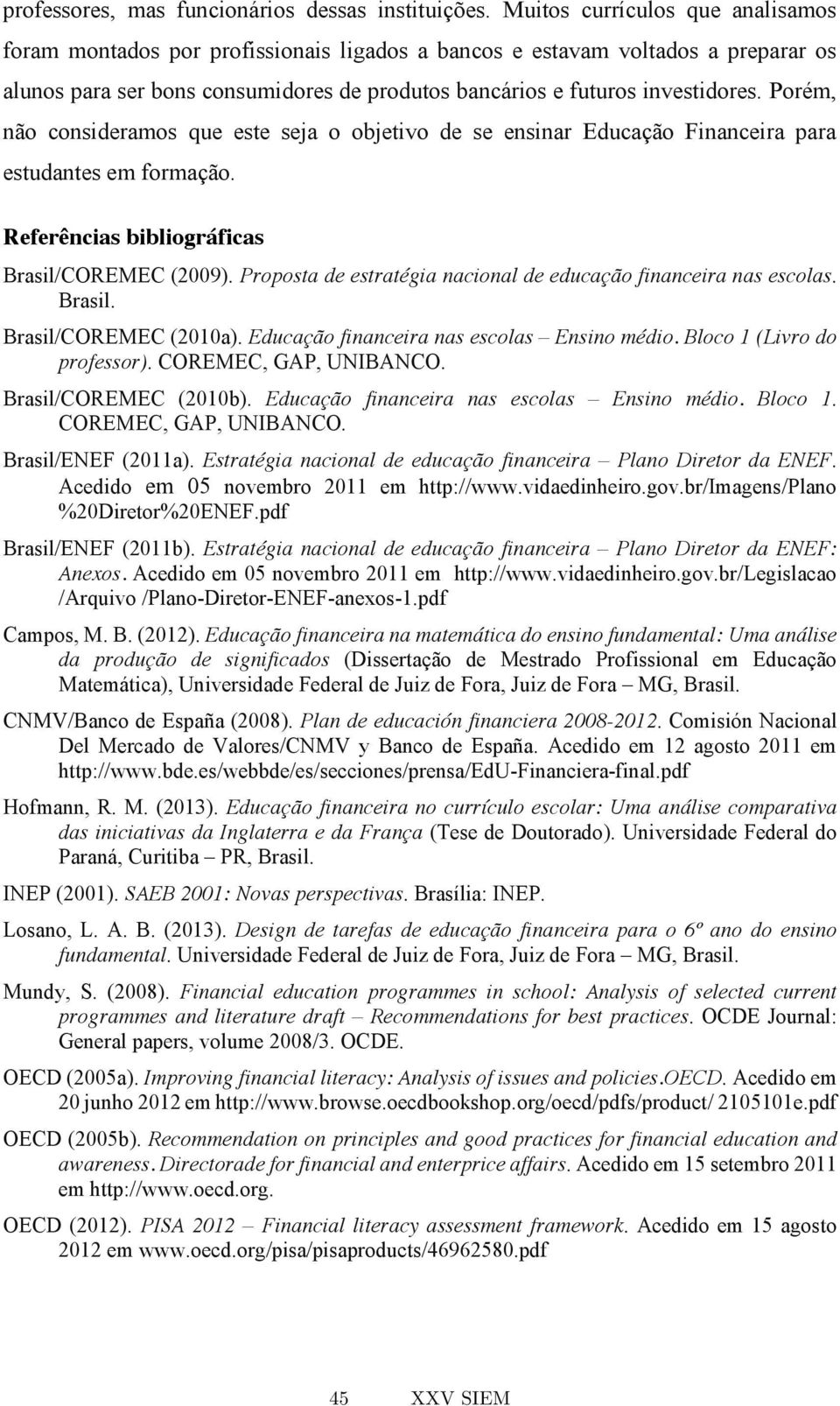 Porém, não consideramos que este seja o objetivo de se ensinar Educação Financeira para estudantes em formação. Referências bibliográficas Brasil/COREMEC (2009).