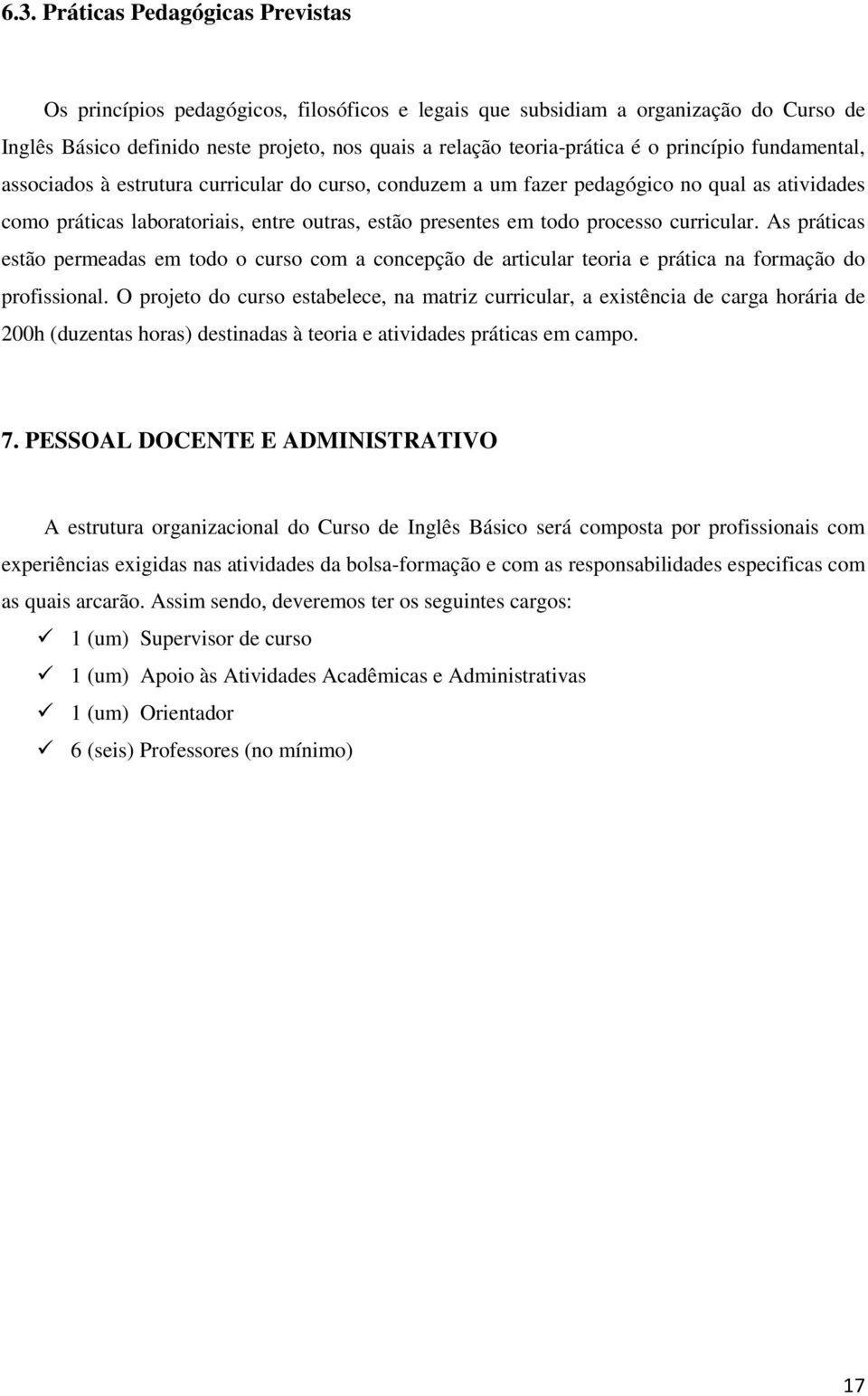 curricular. As práticas estão permeadas em todo o curso com a concepção de articular teoria e prática na formação do profissional.