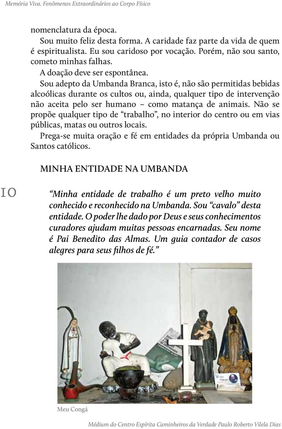 Sou adepto da Umbanda Branca, isto é, não são permitidas bebidas alcoólicas durante os cultos ou, ainda, qualquer tipo de intervenção não aceita pelo ser humano como matança de animais.