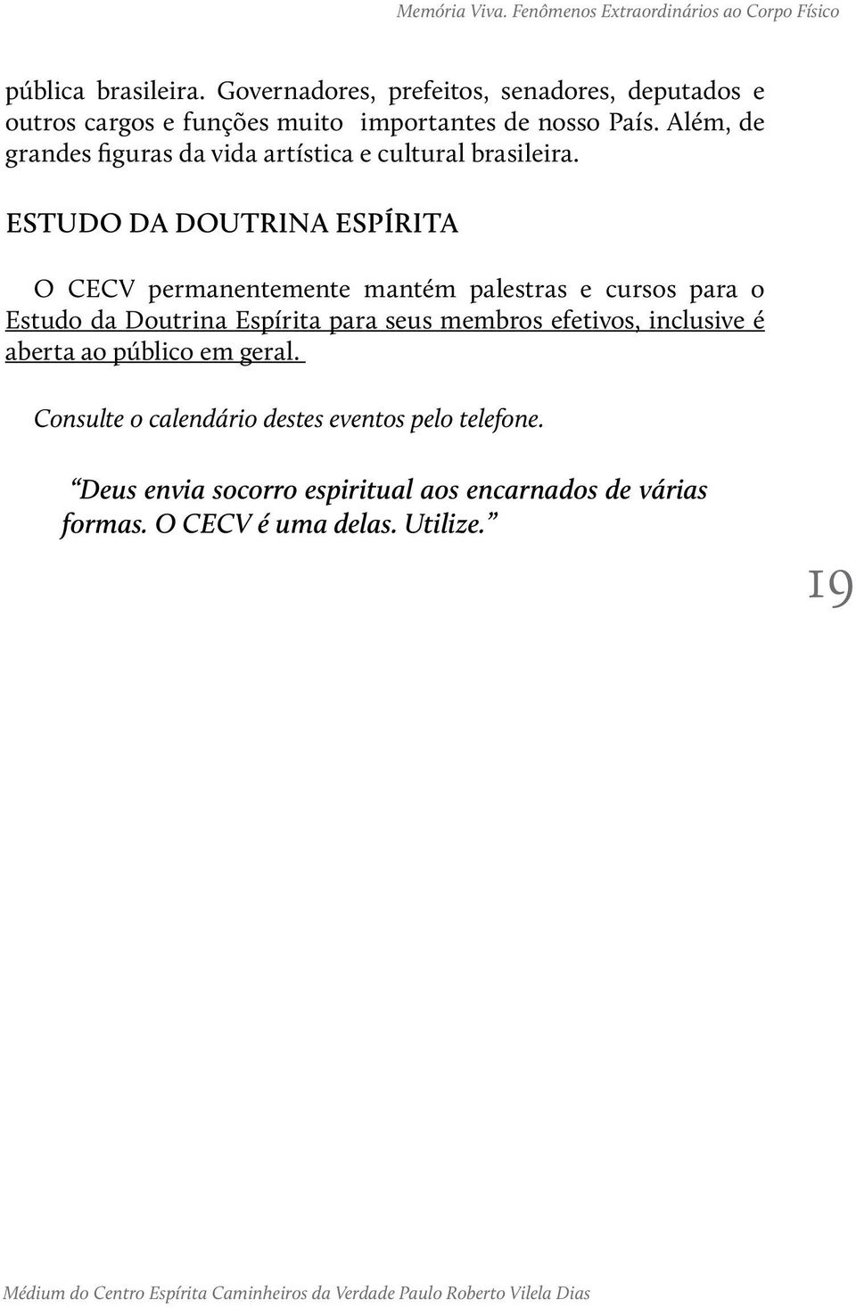 Estudo da Doutrina Espírita O CECV permanentemente mantém palestras e cursos para o Estudo da Doutrina Espírita para seus membros