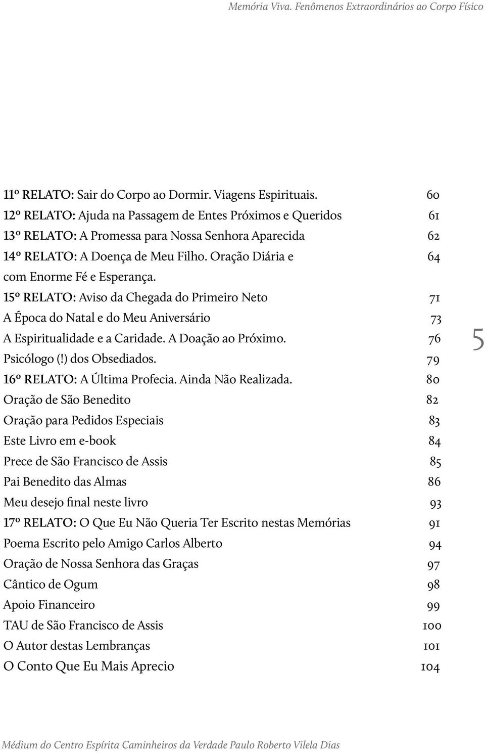 15º Relato: Aviso da Chegada do Primeiro Neto 71 A Época do Natal e do Meu Aniversário 73 A Espiritualidade e a Caridade. A Doação ao Próximo. 76 Psicólogo (!) dos Obsediados.