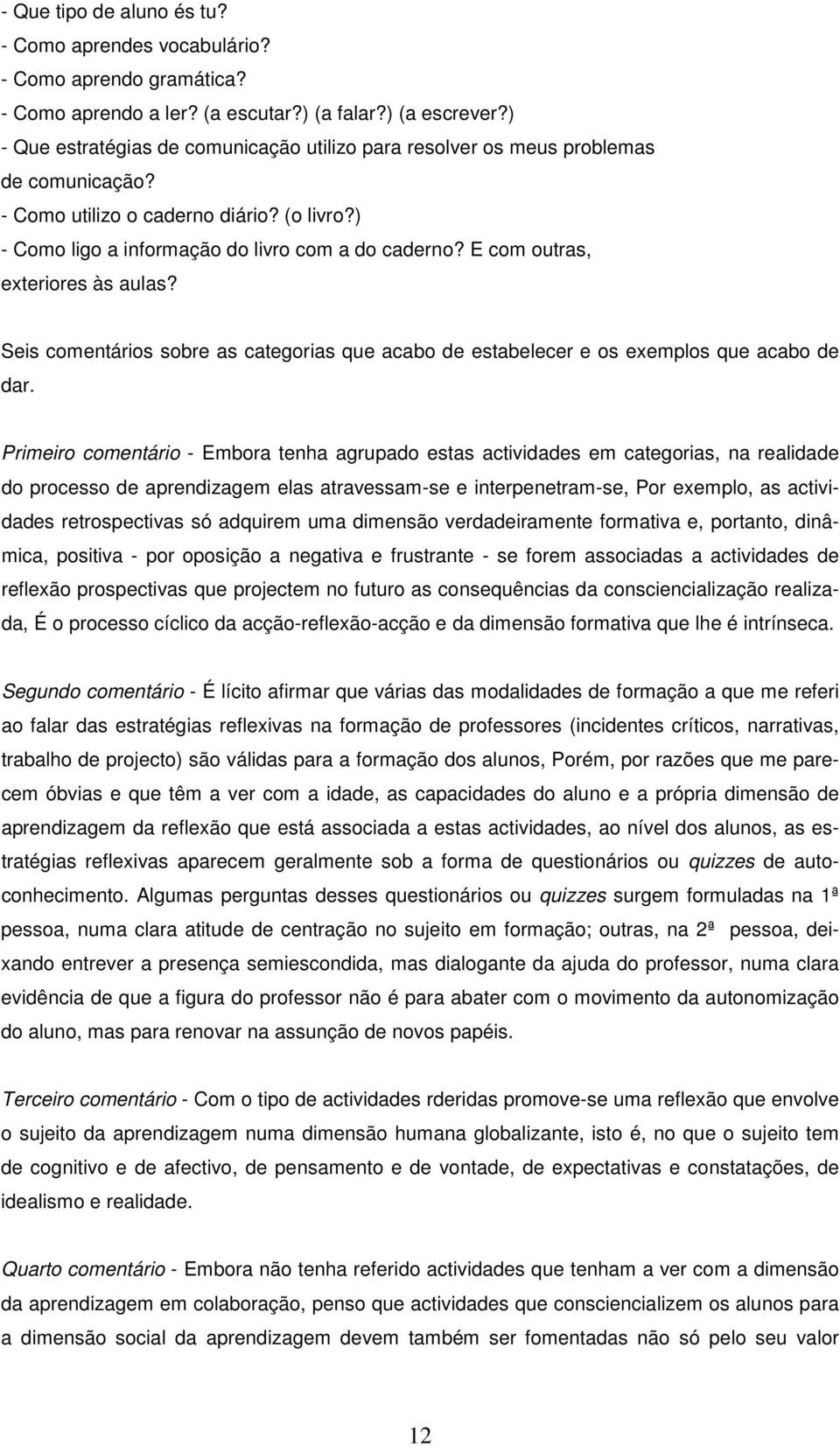 E com outras, exteriores às aulas? Seis comentários sobre as categorias que acabo de estabelecer e os exemplos que acabo de dar.