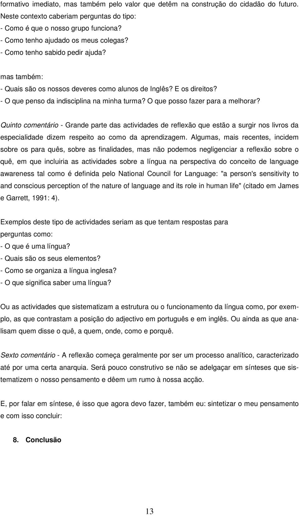 O que posso fazer para a melhorar? Quinto comentário - Grande parte das actividades de reflexão que estão a surgir nos livros da especialidade dizem respeito ao como da aprendizagem.