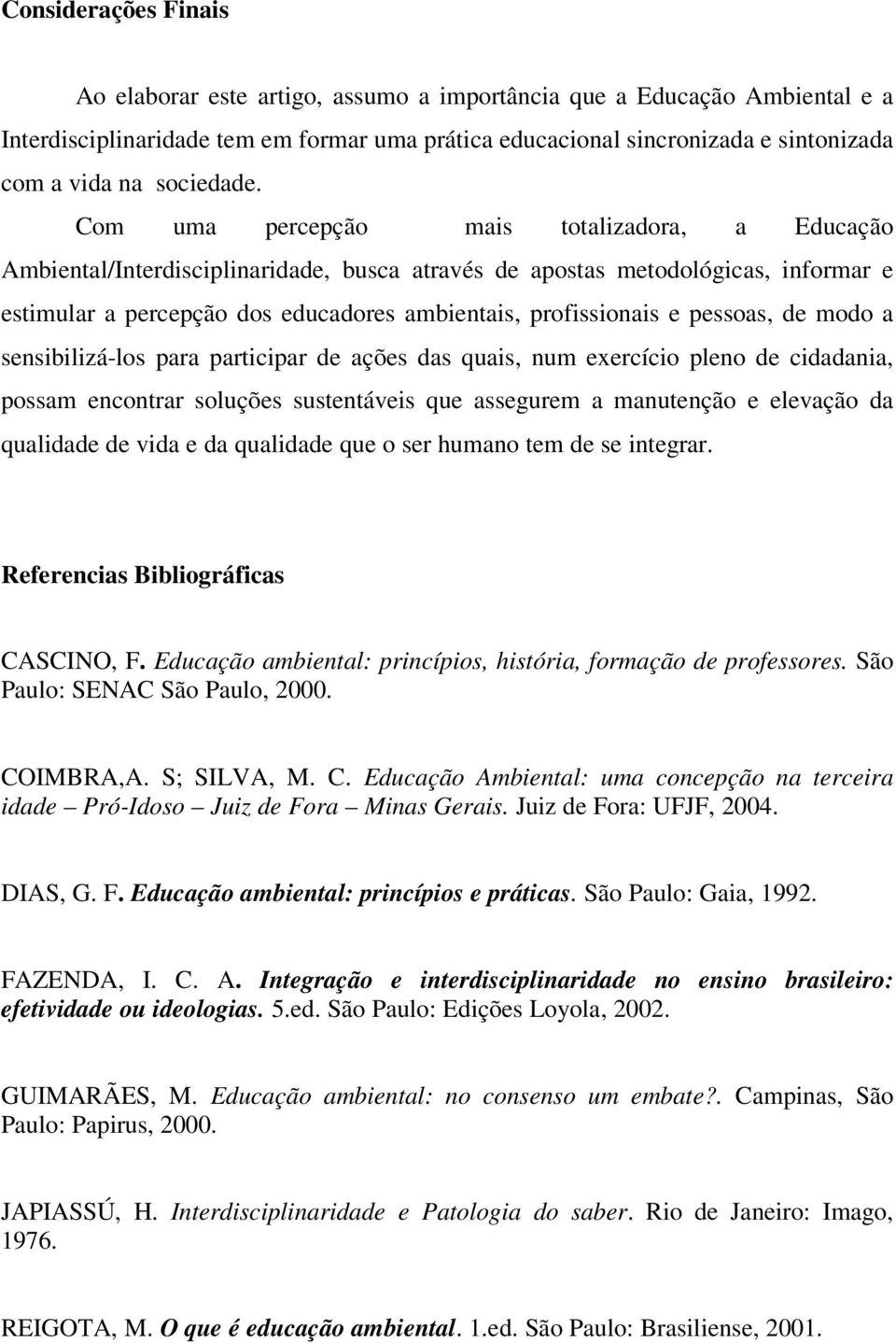 Com uma percepção mais totalizadora, a Educação Ambiental/Interdisciplinaridade, busca através de apostas metodológicas, informar e estimular a percepção dos educadores ambientais, profissionais e