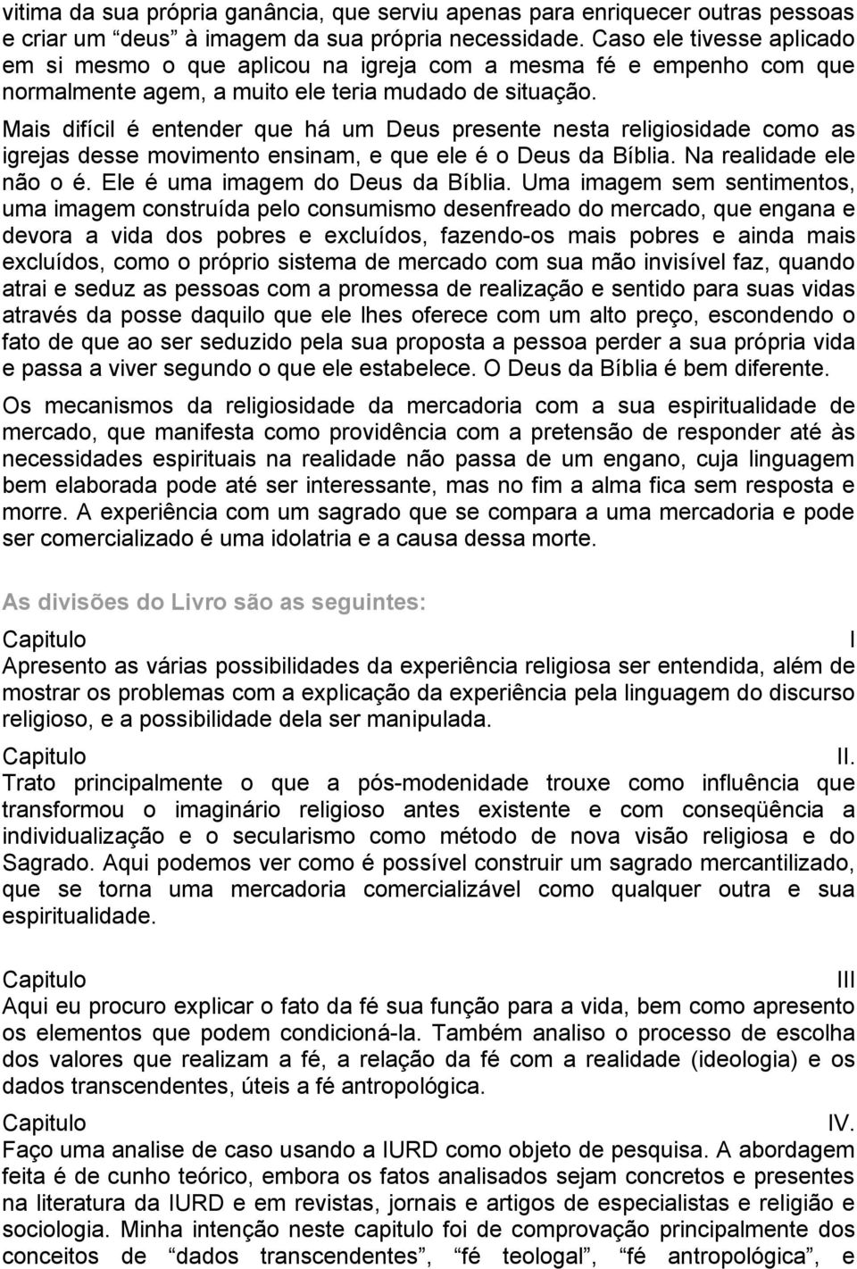 Mais difícil é entender que há um Deus presente nesta religiosidade como as igrejas desse movimento ensinam, e que ele é o Deus da Bíblia. Na realidade ele não o é. Ele é uma imagem do Deus da Bíblia.