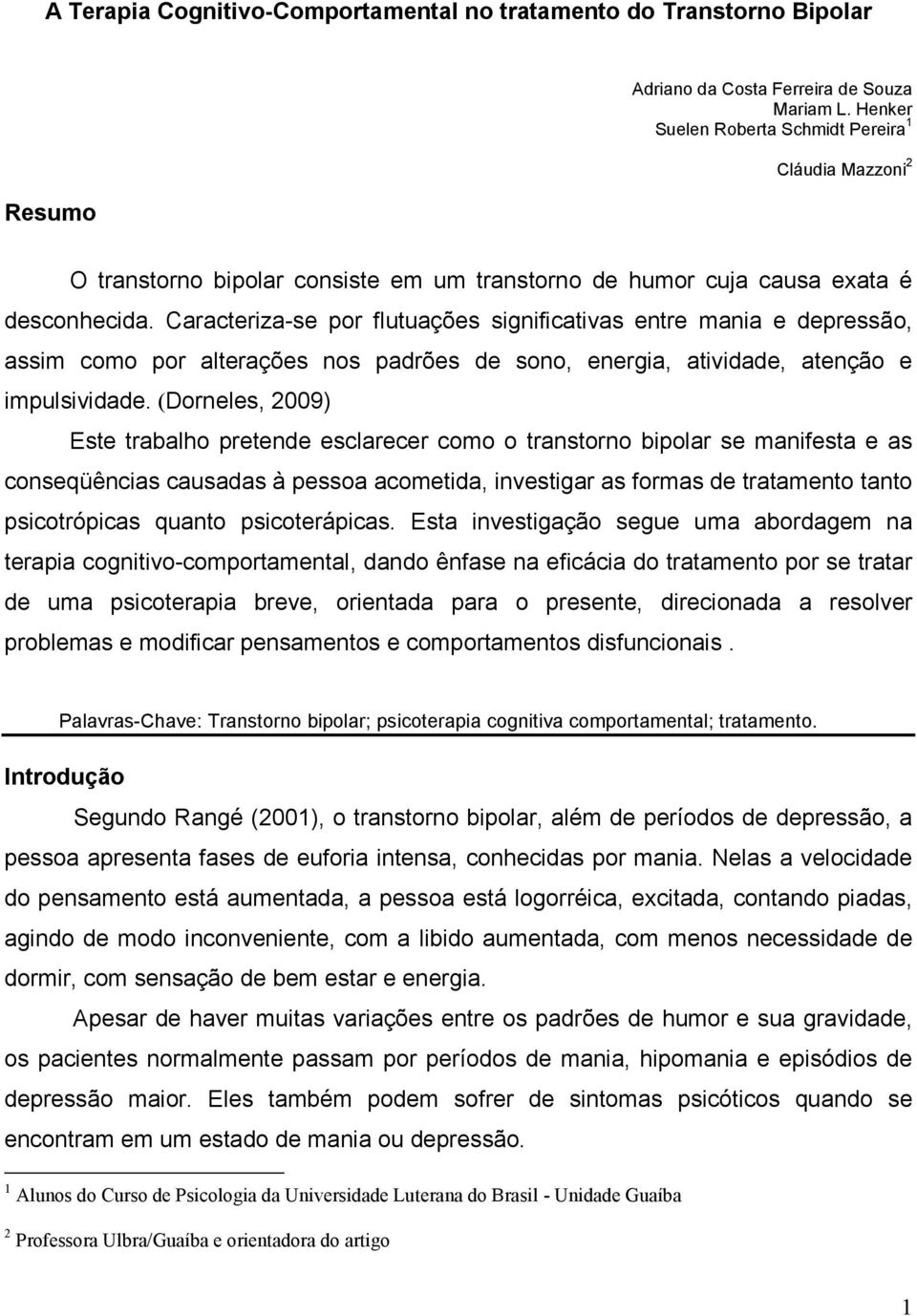 Caracteriza-se por flutuações significativas entre mania e depressão, assim como por alterações nos padrões de sono, energia, atividade, atenção e impulsividade.