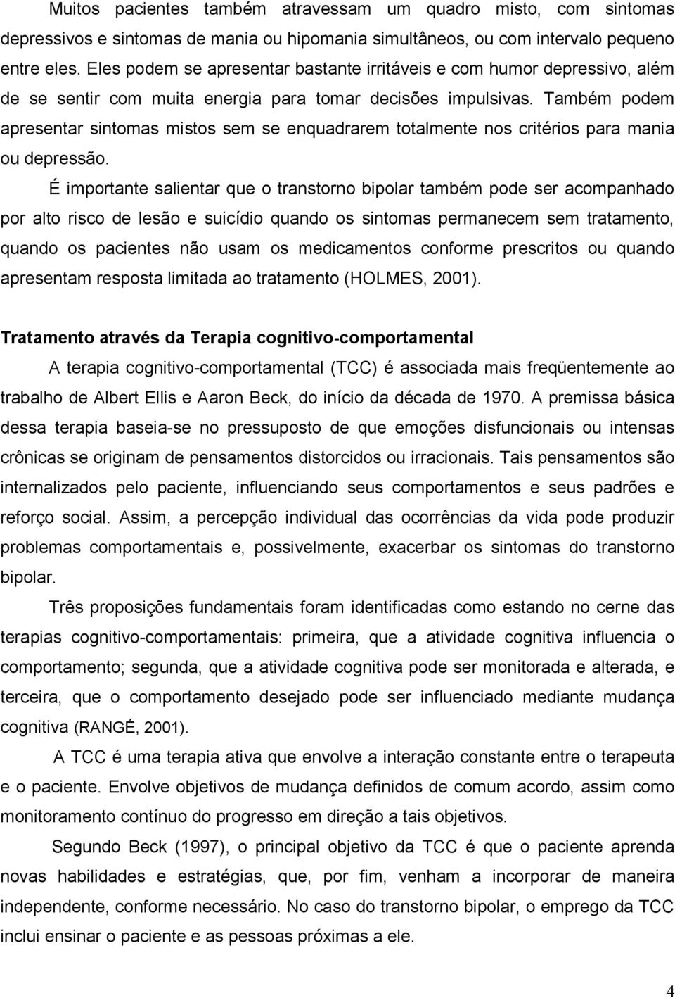 Também podem apresentar sintomas mistos sem se enquadrarem totalmente nos critérios para mania ou depressão.