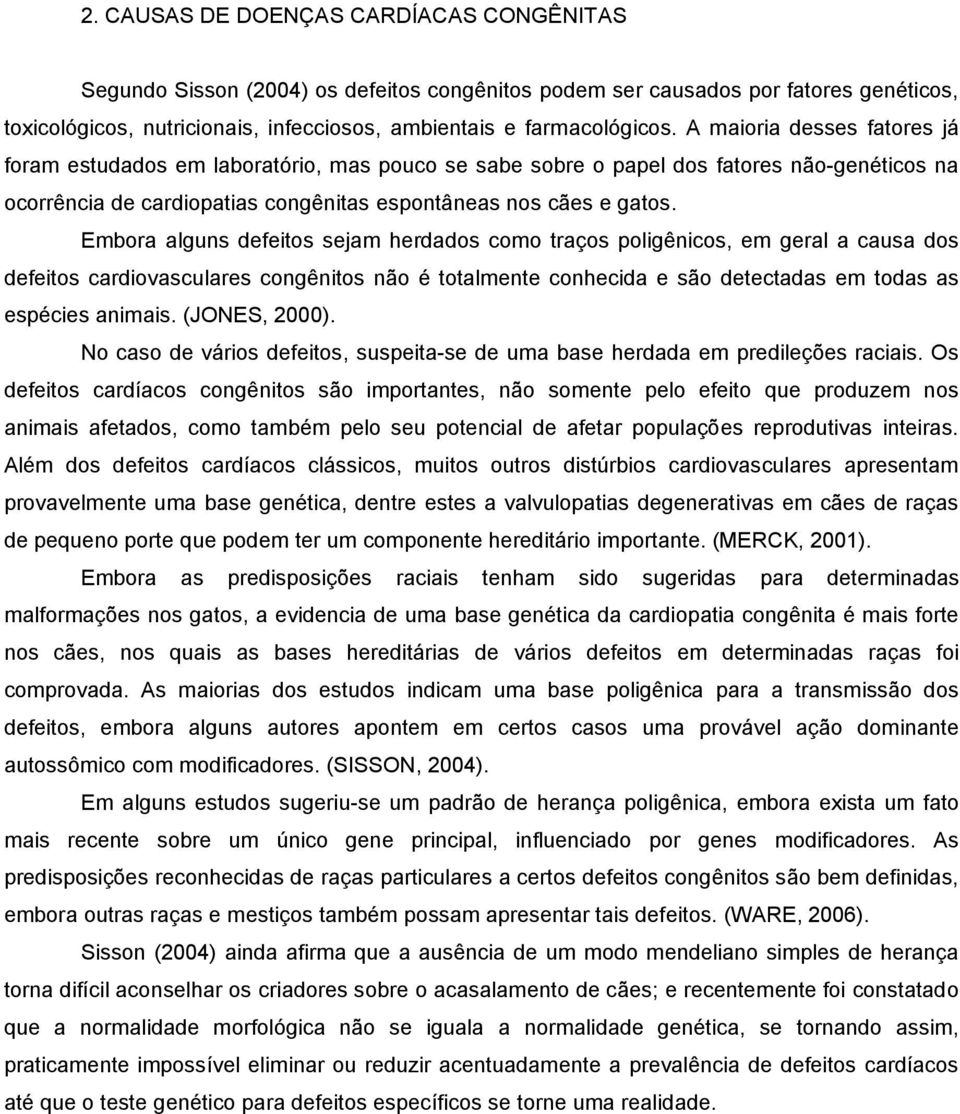 Embora alguns defeitos sejam herdados como traços poligênicos, em geral a causa dos defeitos cardiovasculares congênitos não é totalmente conhecida e são detectadas em todas as espécies animais.