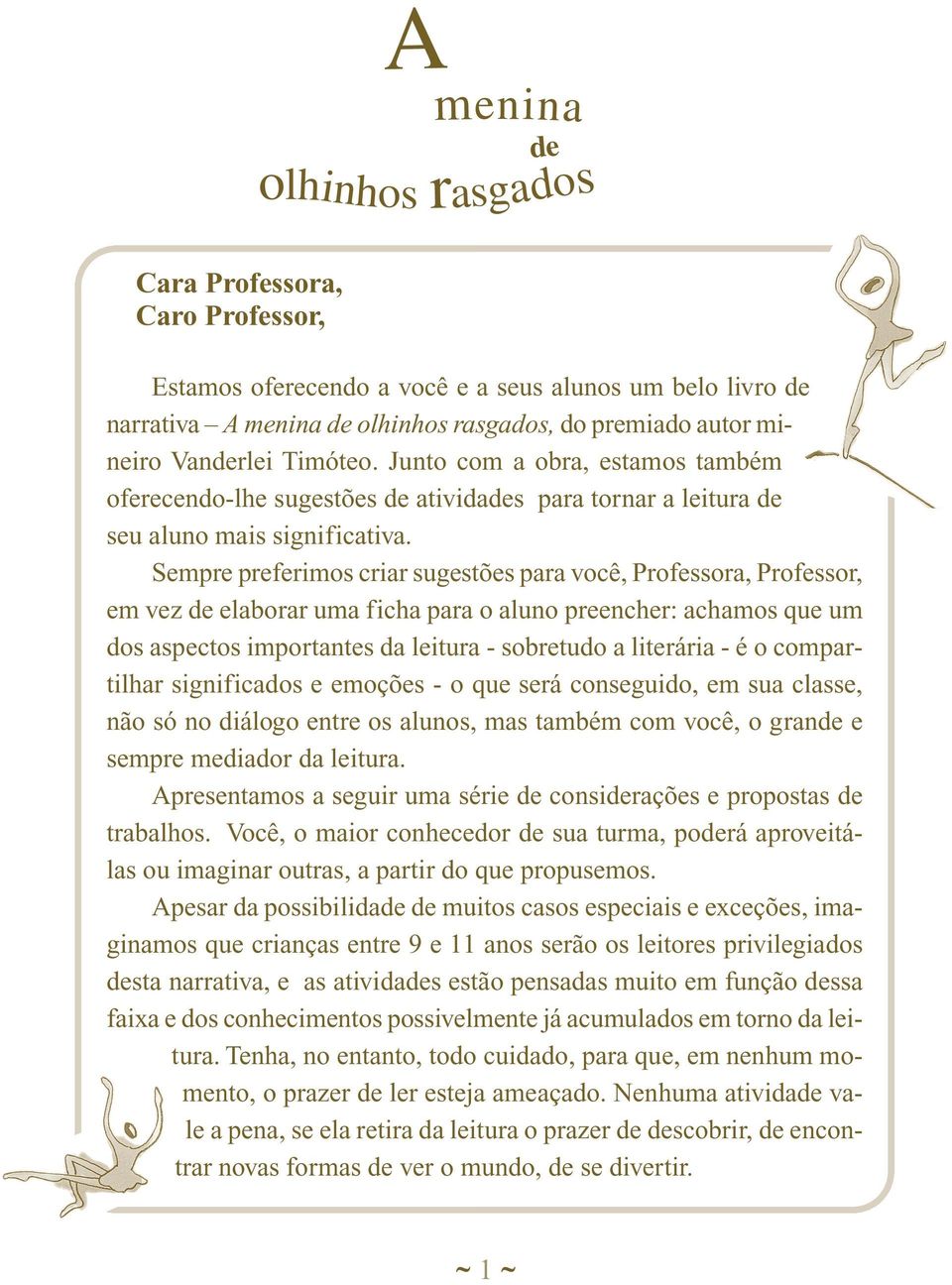 Sempre preferimos criar sugestões para você, Professora, Professor, em vez de elaborar uma ficha para o aluno preencher: achamos que um dos aspectos importantes da leitura - sobretudo a literária - é