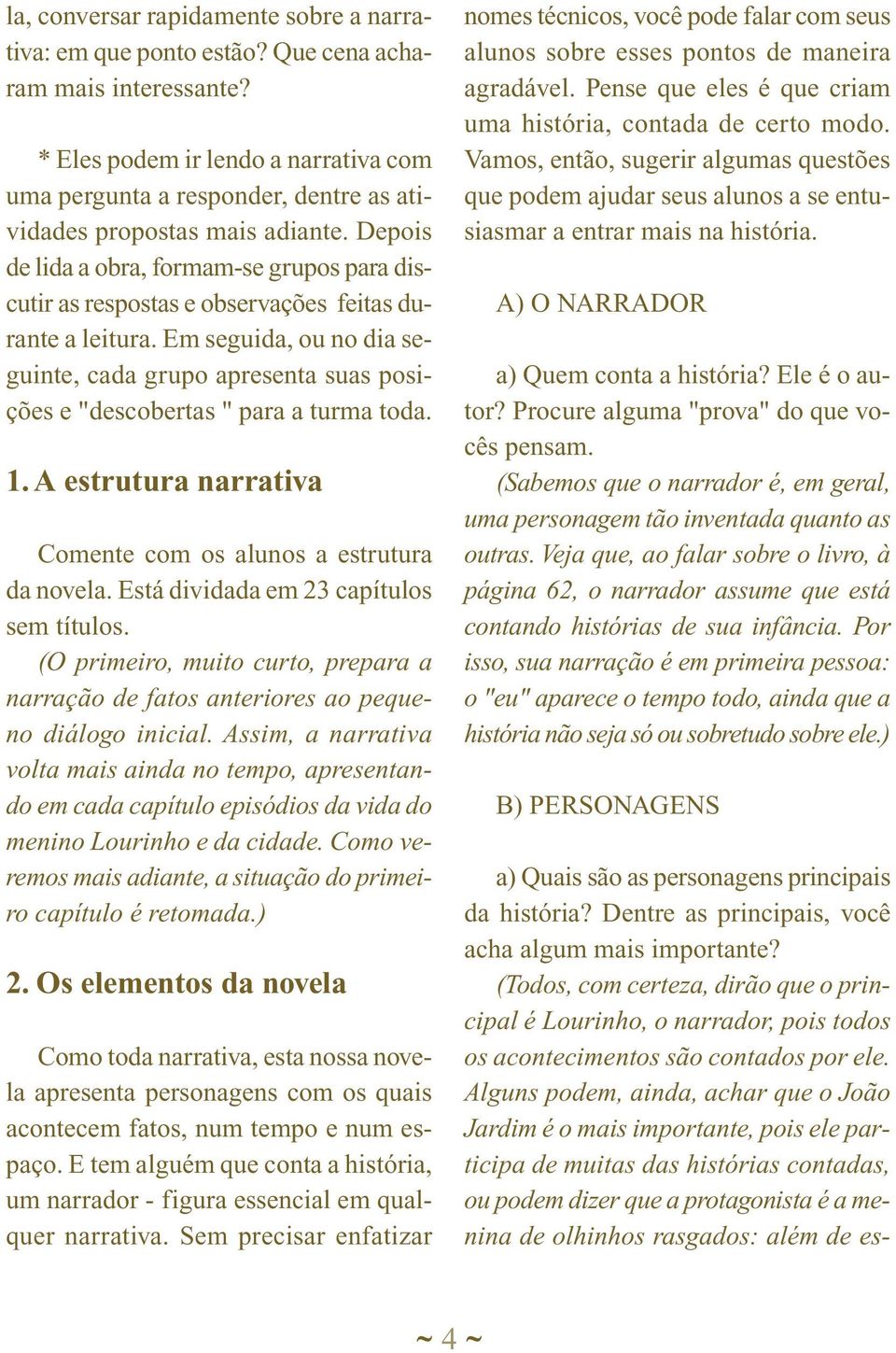 Depois de lida a obra, formam-se grupos para discutir as respostas e observações feitas durante a leitura.