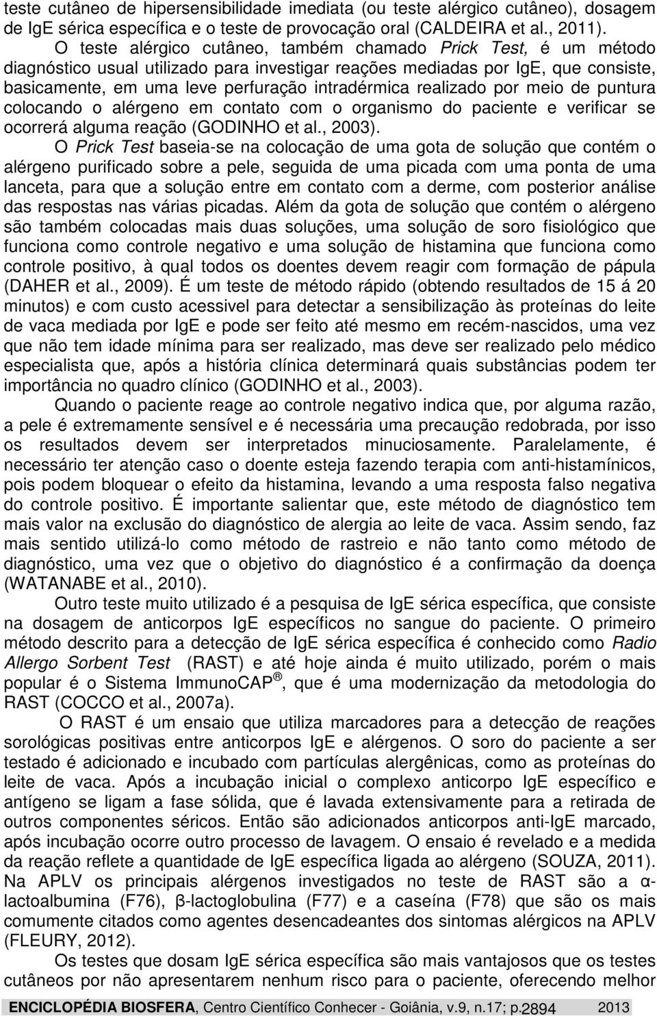 realizado por meio de puntura colocando o alérgeno em contato com o organismo do paciente e verificar se ocorrerá alguma reação (GODINHO et al., 2003).