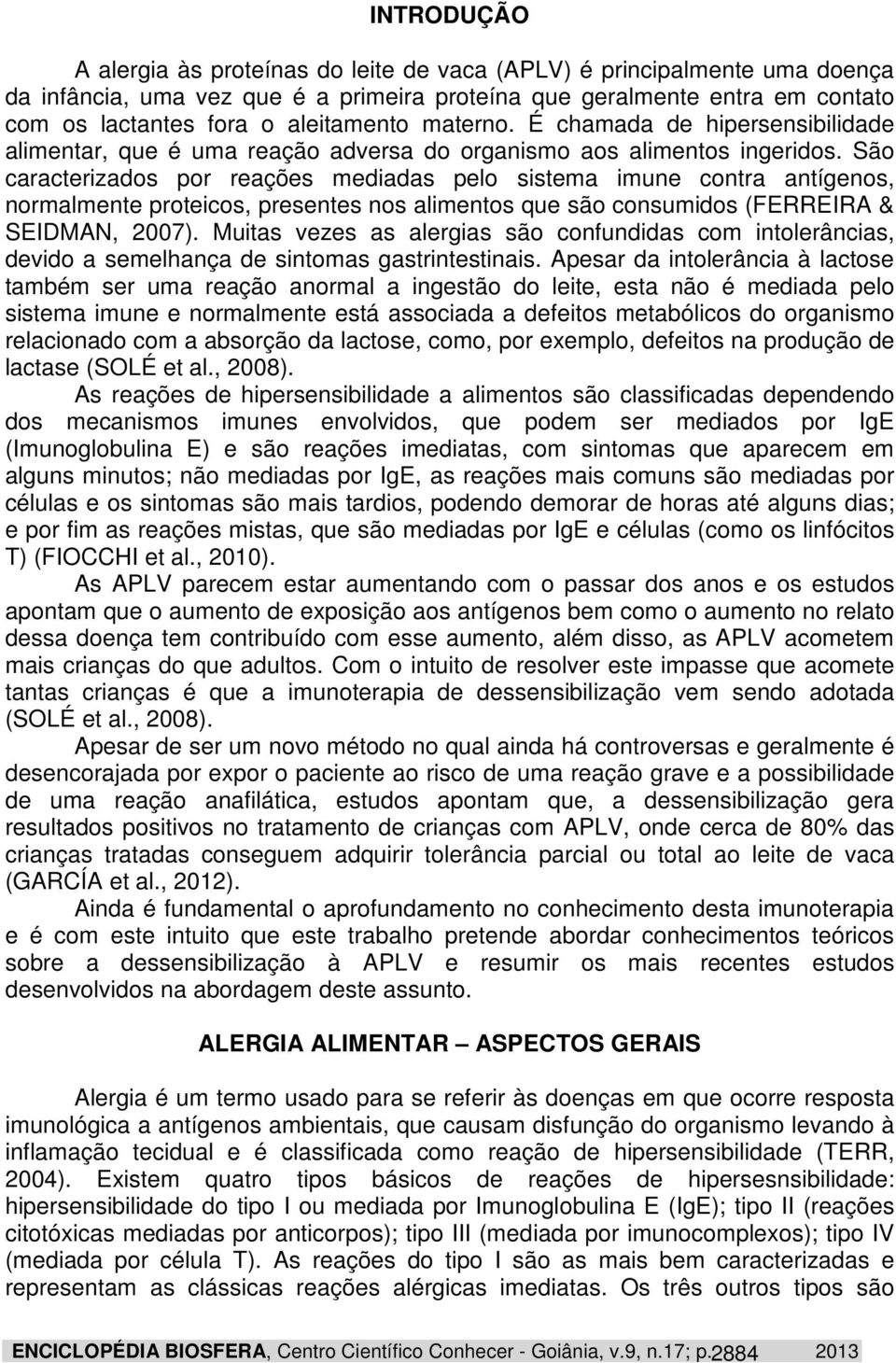 São caracterizados por reações mediadas pelo sistema imune contra antígenos, normalmente proteicos, presentes nos alimentos que são consumidos (FERREIRA & SEIDMAN, 2007).