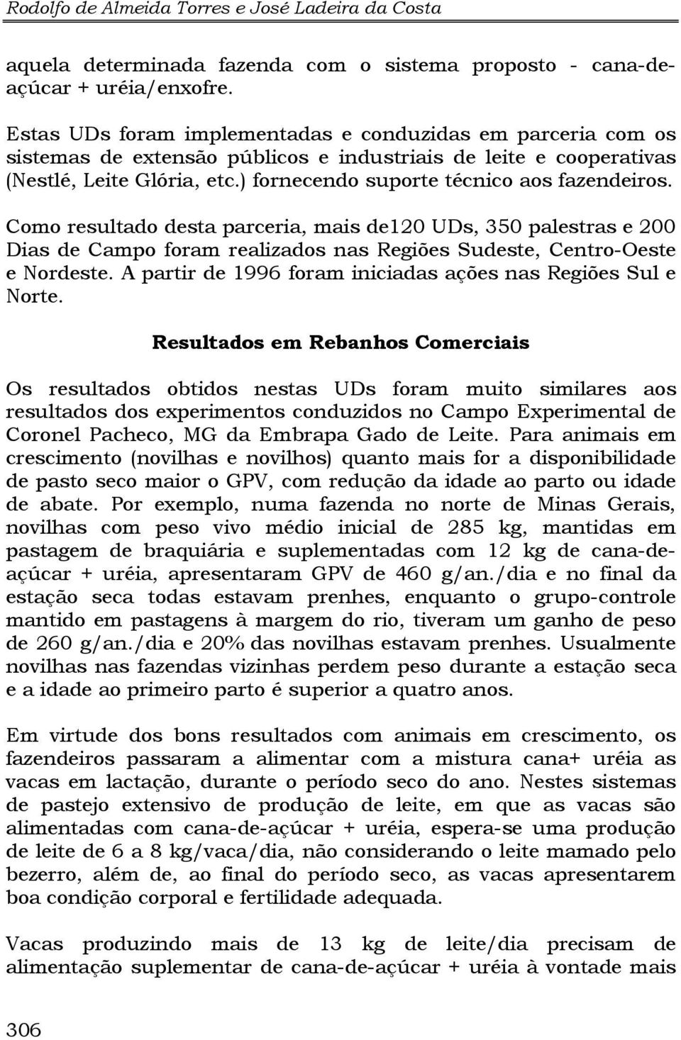 ) fornecendo suporte técnico aos fazendeiros. Como resultado desta parceria, mais de120 UDs, 350 palestras e 200 Dias de Campo foram realizados nas Regiões Sudeste, Centro-Oeste e Nordeste.