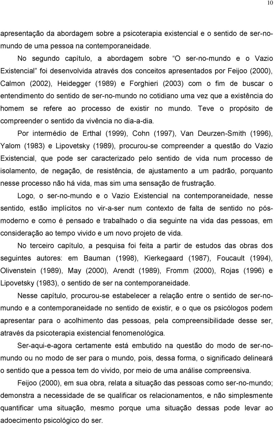 com o fim de buscar o entendimento do sentido de ser-no-mundo no cotidiano uma vez que a existência do homem se refere ao processo de existir no mundo.