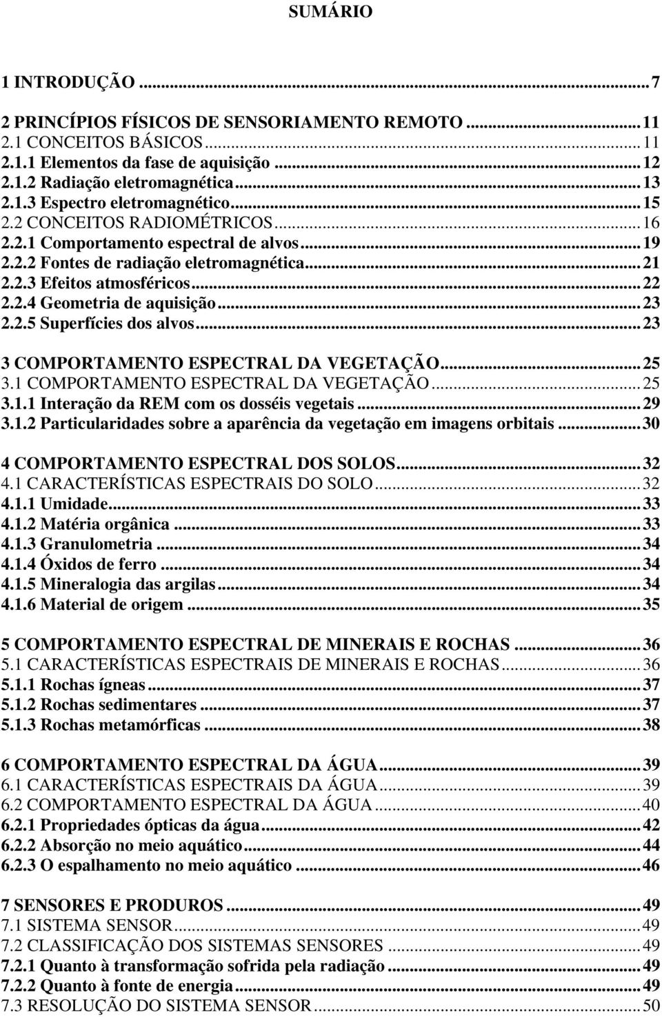 ..23 3 COMPORTAMENTO ESPECTRAL DA VEGETAÇÃO...25 3.1 COMPORTAMENTO ESPECTRAL DA VEGETAÇÃO...25 3.1.1 Interação da REM com os dosséis vegetais...29 3.1.2 Particularidades sobre a aparência da vegetação em imagens orbitais.