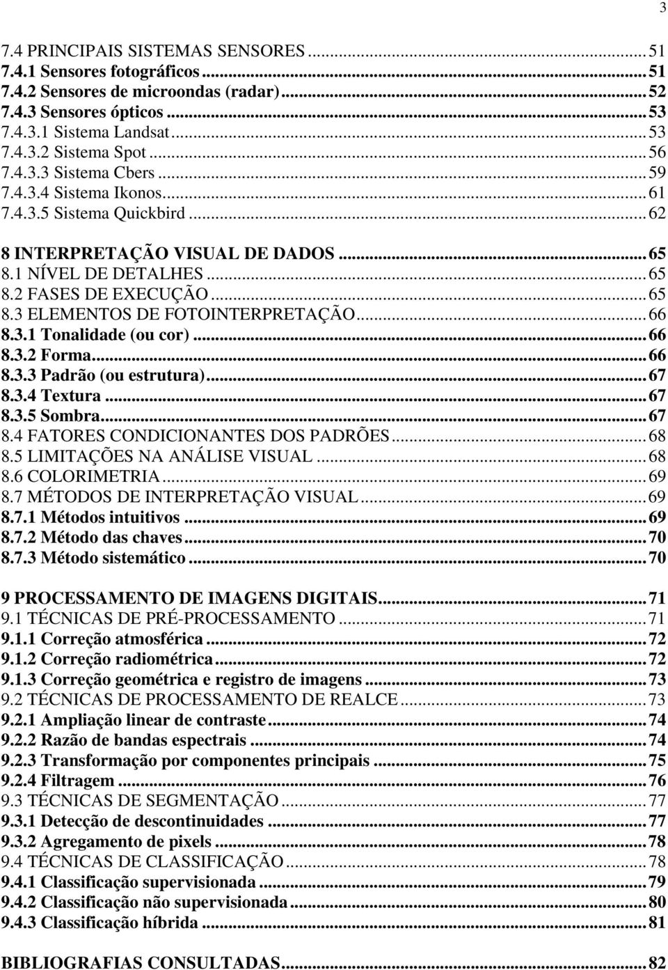 ..66 8.3.1 Tonalidade (ou cor)...66 8.3.2 Forma...66 8.3.3 Padrão (ou estrutura)...67 8.3.4 Textura...67 8.3.5 Sombra...67 8.4 FATORES CONDICIONANTES DOS PADRÕES...68 8.5 LIMITAÇÕES NA ANÁLISE VISUAL.