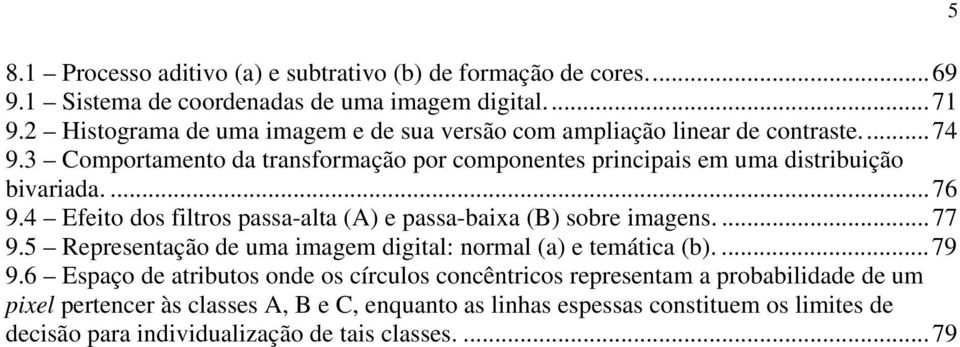 3 Comportamento da transformação por componentes principais em uma distribuição bivariada....76 9.4 Efeito dos filtros passa-alta (A) e passa-baixa (B) sobre imagens....77 9.