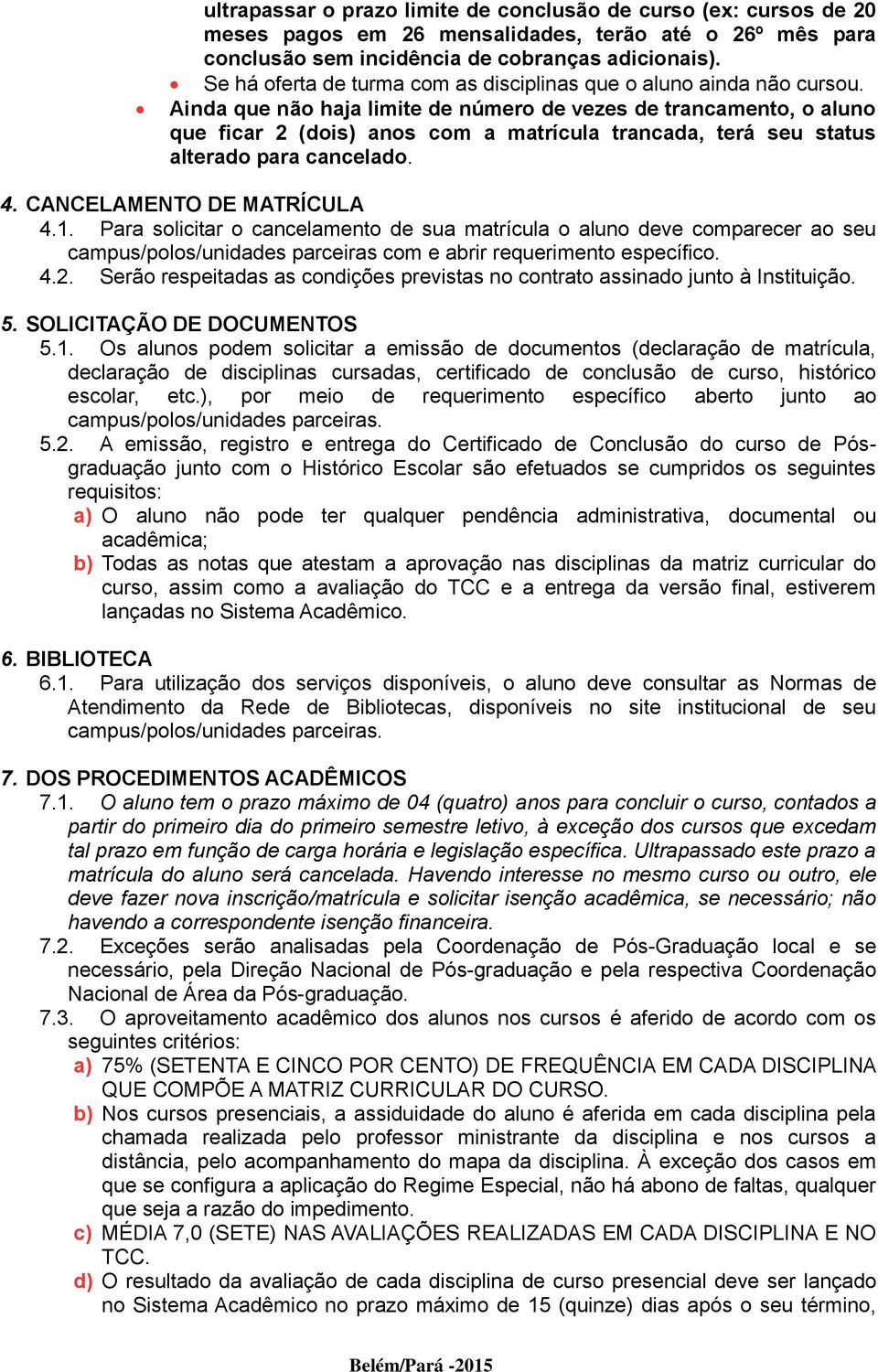 Ainda que não haja limite de número de vezes de trancamento, o aluno que ficar 2 (dois) anos com a matrícula trancada, terá seu status alterado para cancelado. 4. CANCELAMENTO DE MATRÍCULA 4.1.