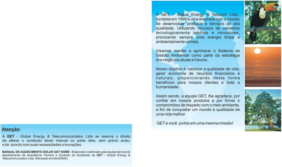 Visamos manter e aprimorar o Sistema de Gestão Ambiental como parte da estratégia dos negócios atuais e futuros.