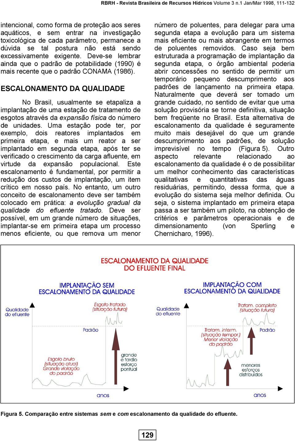 excessivamente exigente. Devese lembrar ainda que o padrão de potabilidade (1990) é mais recente que o padrão CONAMA (1986).