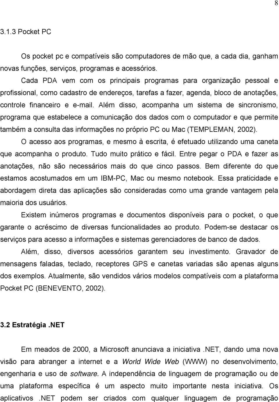 Além disso, acompanha um sistema de sincronismo, programa que estabelece a comunicação dos dados com o computador e que permite também a consulta das informações no próprio PC ou Mac (TEMPLEMAN,