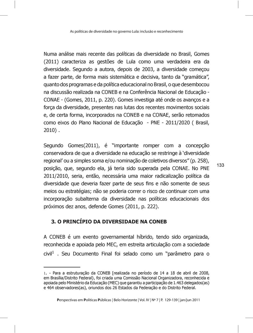 Segundo a autora, depois de 2003, a diversidade começou a fazer parte, de forma mais sistemática e decisiva, tanto da gramática, quanto dos programas e da política educacional no Brasil, o que