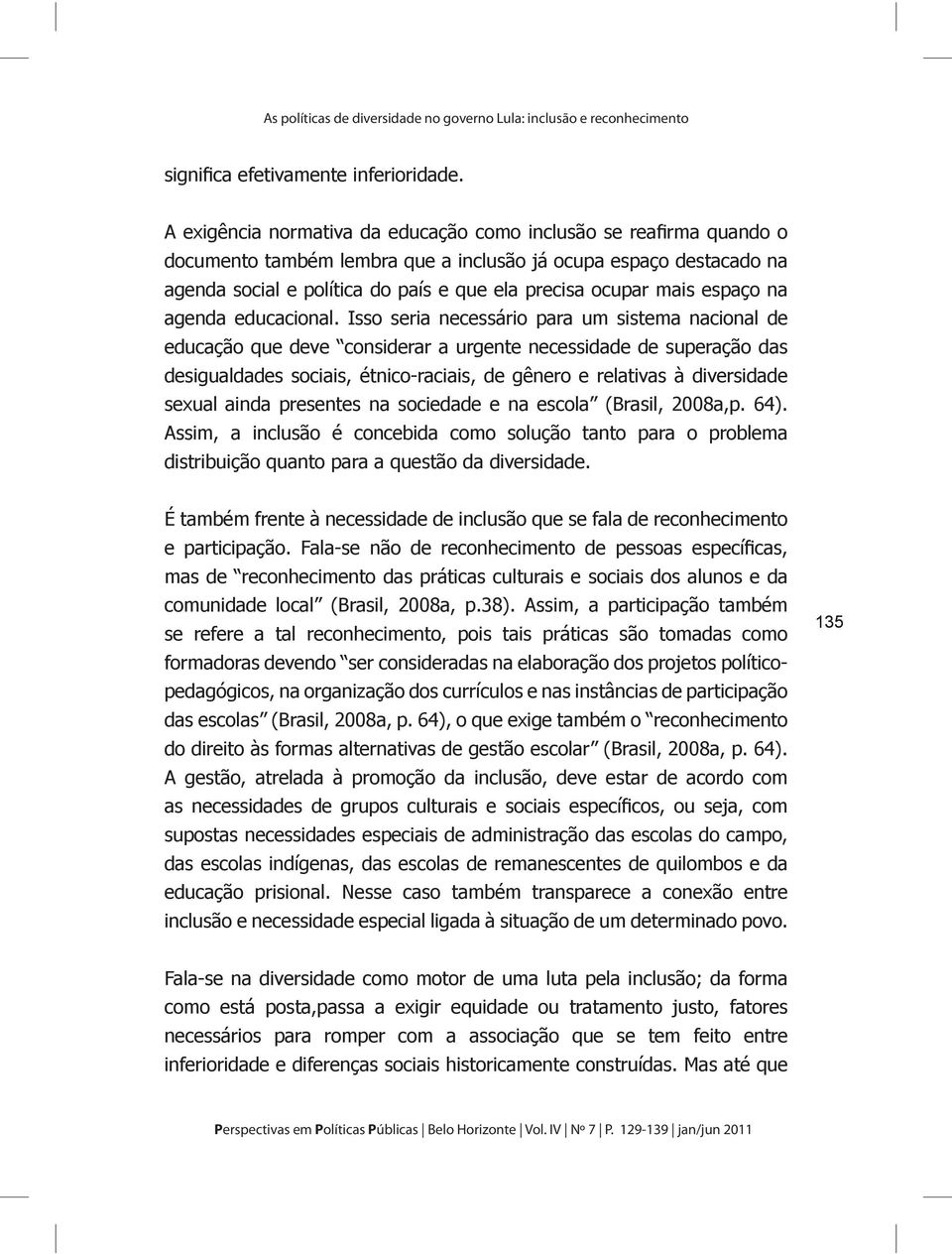 Isso seria necessário para um sistema nacional de educação que deve considerar a urgente necessidade de superação das sexual ainda presentes na sociedade e na escola (Brasil, 2008a,p. 64).