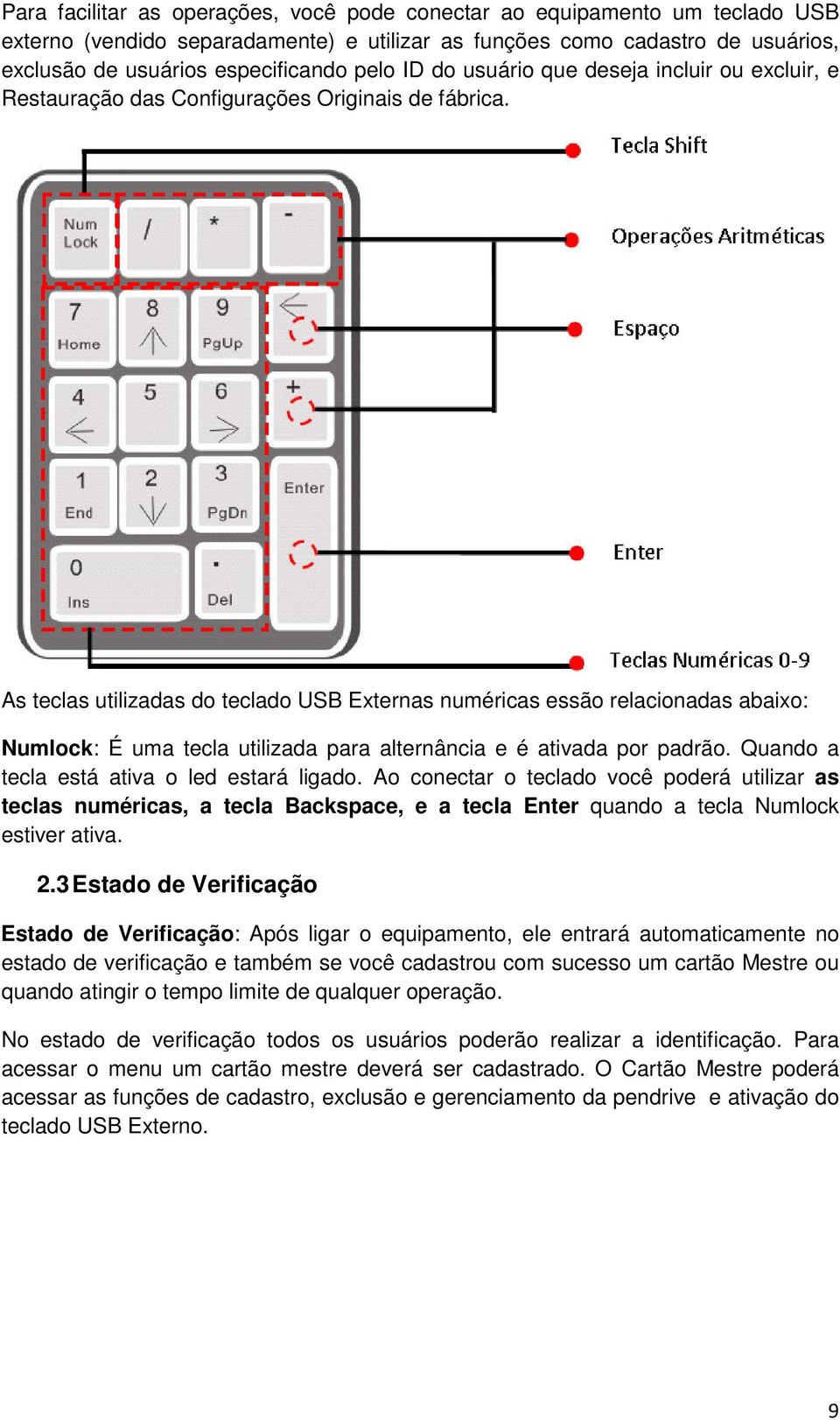 As teclas utilizadas do teclado USB Externas numéricas essão relacionadas abaixo: Numlock: É uma tecla utilizada para alternância e é ativada por padrão. Quando a tecla está ativa o led estará ligado.