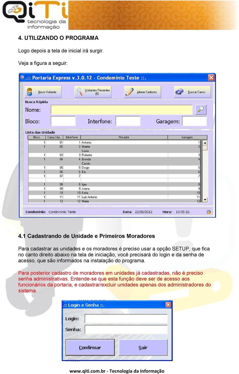 abaixo na tela de iniciação, você precisará do login e da senha de acesso, que são informados na instalação do programa.