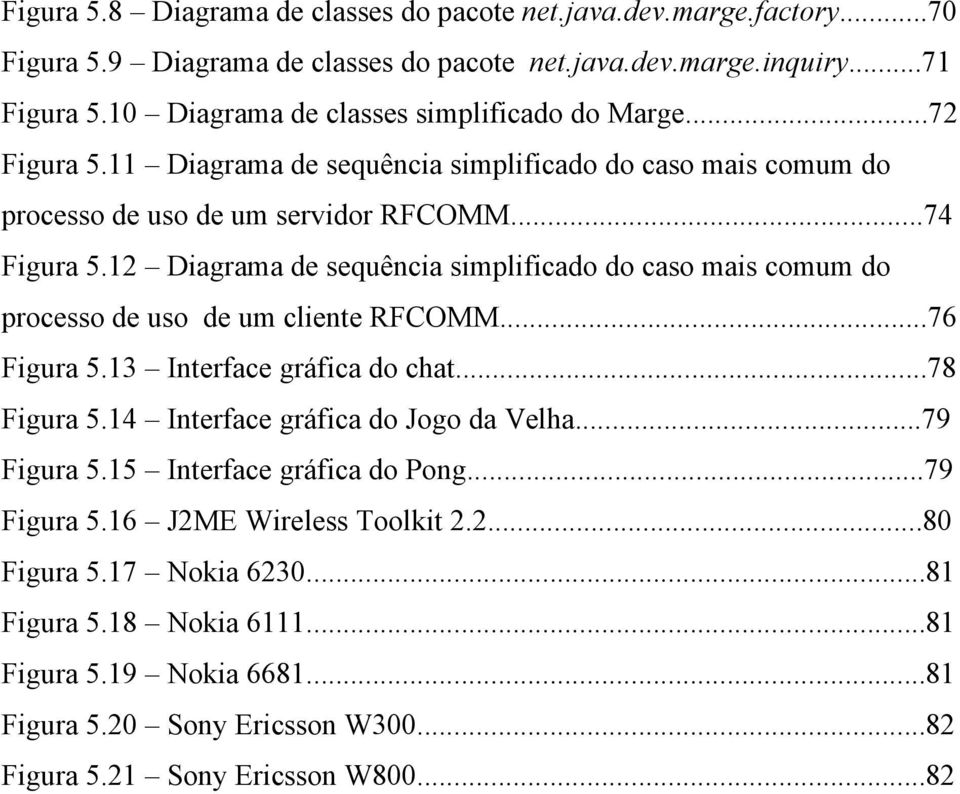 12 Diagrama de sequência simplificado do caso mais comum do processo de uso de um cliente RFCOMM...76 Figura 5.13 Interface gráfica do chat...78 Figura 5.