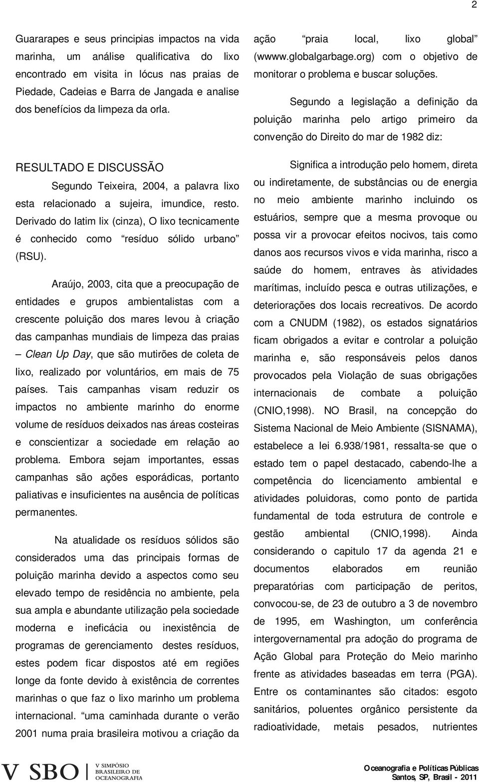 Derivado do latim lix (cinza), O lixo tecnicamente é conhecido como resíduo sólido urbano (RSU).