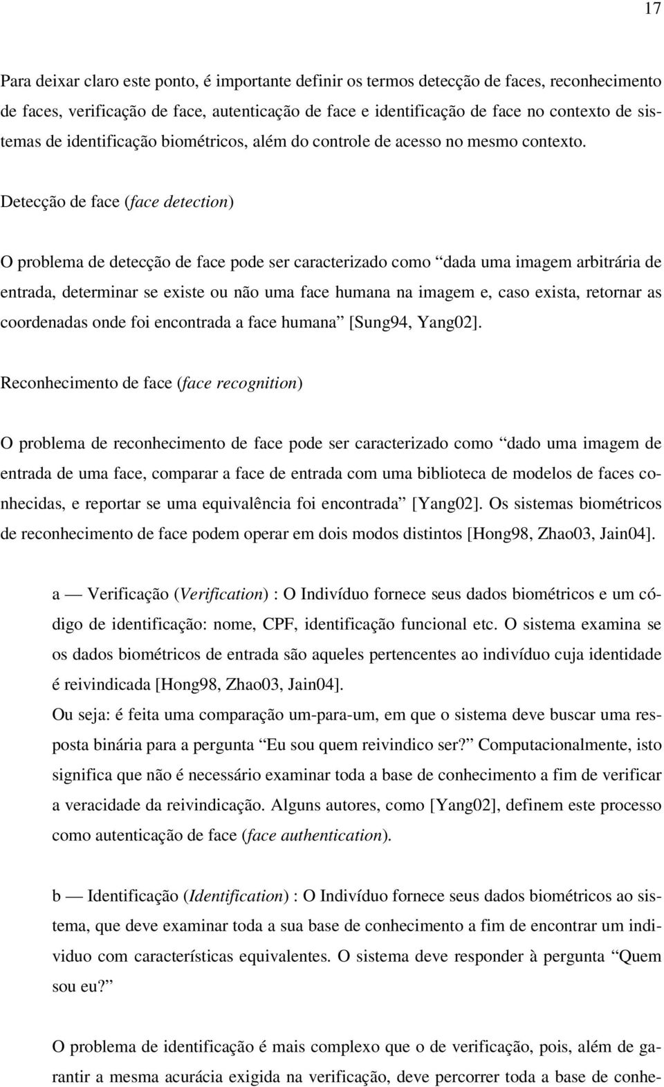 Detecção de face (face detection) O problema de detecção de face pode ser caracterizado como dada uma imagem arbitrária de entrada, determinar se existe ou não uma face humana na imagem e, caso