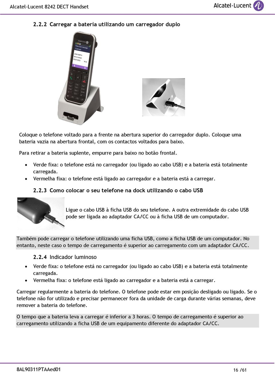 Verde fixa: o telefone está no carregador (ou ligado ao cabo USB) e a bateria está totalmente carregada. Vermelha fixa: o telefone está ligado ao carregador e a bateria está a carregar. 2.