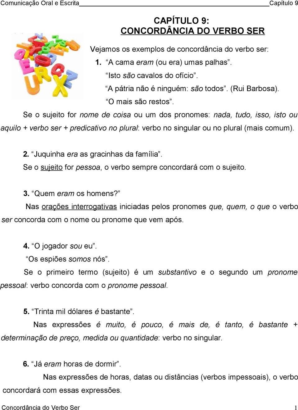 2. Juquinha era as gracinhas da família. Se o sujeito for pessoa, o verbo sempre concordará com o sujeito. 3. Quem eram os homens?