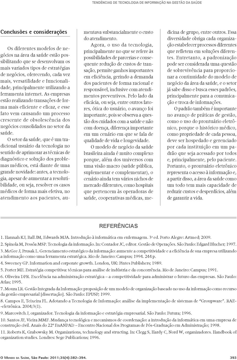 As empresas estão realizando transações de forma mais eficiente e eficaz, e esse fato vem causando um processo crescente de obsolescência dos negócios consolidados no setor da saúde.