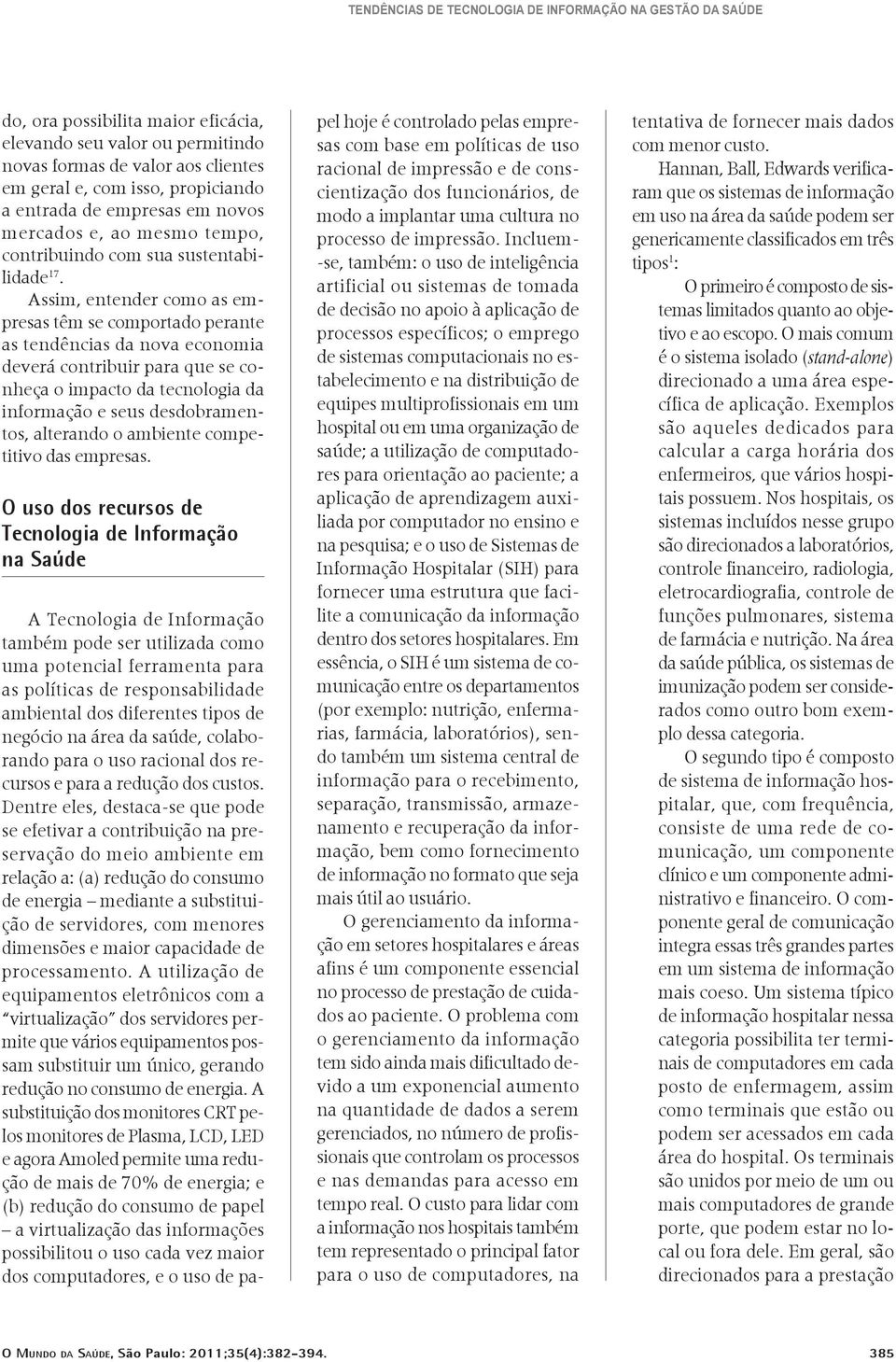 Assim, entender como as empresas têm se comportado perante as tendências da nova economia deverá contribuir para que se conheça o impacto da tecnologia da informação e seus desdobramentos, alterando