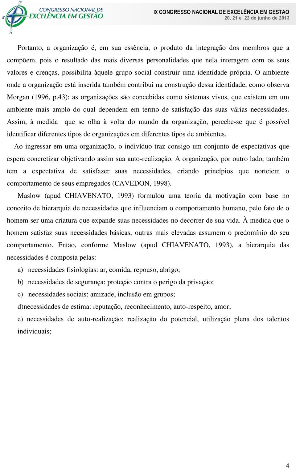 43): as organizações são concebidas como sistemas vivos, que existem em um ambiente mais amplo do qual dependem em termo de satisfação das suas várias necessidades.