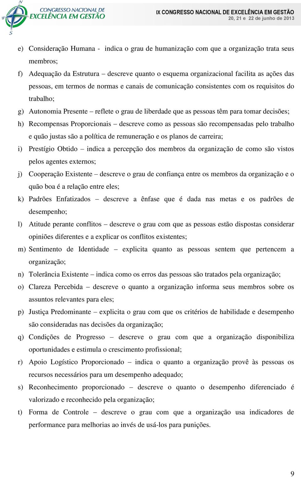 Proporcionais descreve como as pessoas são recompensadas pelo trabalho e quão justas são a política de remuneração e os planos de carreira; i) Prestígio Obtido indica a percepção dos membros da