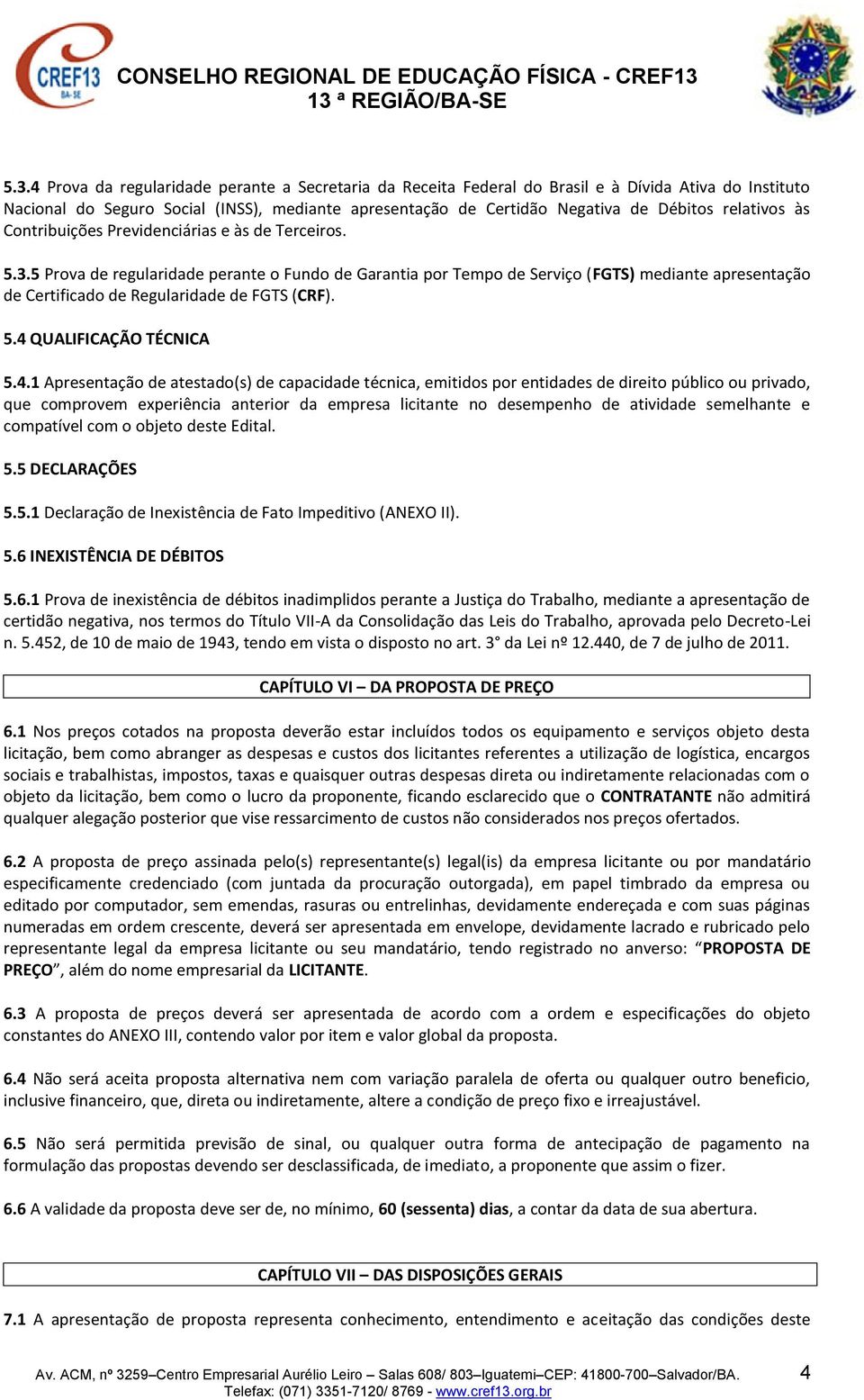 5 Prova de regularidade perante o Fundo de Garantia por Tempo de Serviço (FGTS) mediante apresentação de Certificado de Regularidade de FGTS (CRF). 5.4 