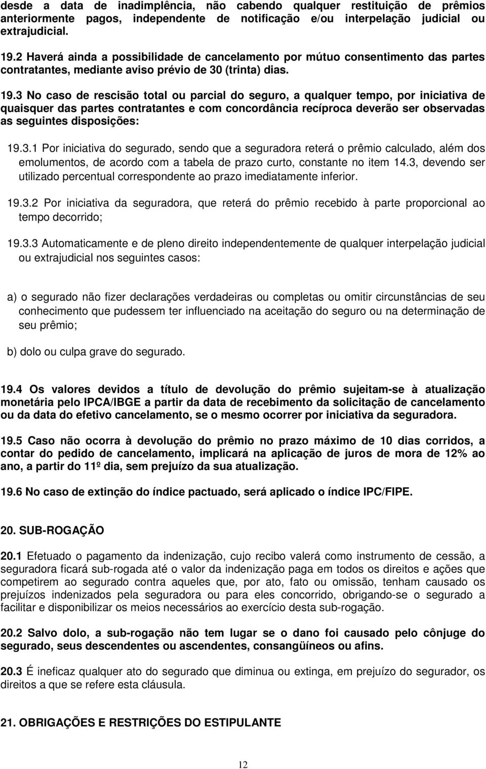 3 No caso de rescisão total ou parcial do seguro, a qualquer tempo, por iniciativa de quaisquer das partes contratantes e com concordância recíproca deverão ser observadas as seguintes disposições: