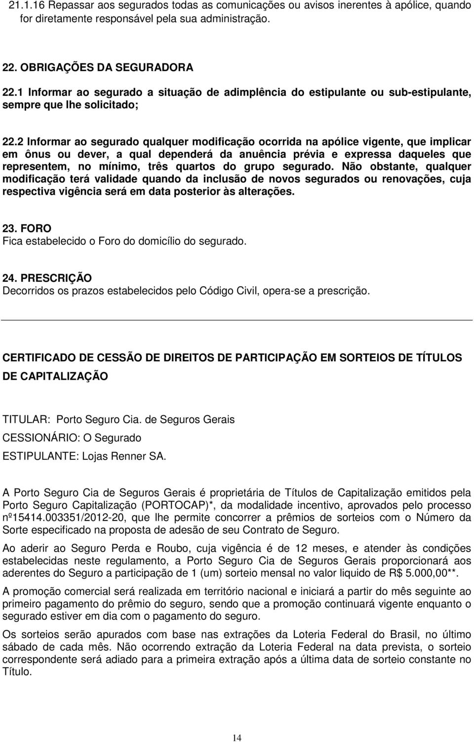 2 Informar ao segurado qualquer modificação ocorrida na apólice vigente, que implicar em ônus ou dever, a qual dependerá da anuência prévia e expressa daqueles que representem, no mínimo, três