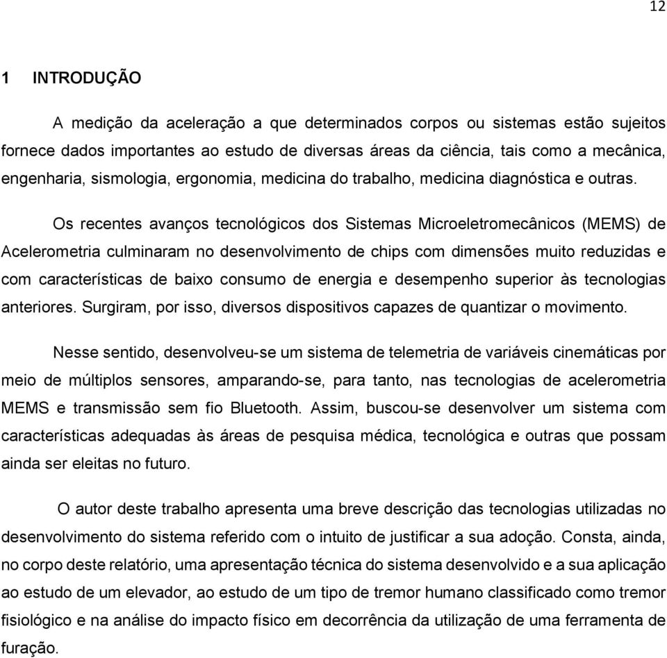 Os recentes avanços tecnológicos dos Sistemas Microeletromecânicos (MEMS) de Acelerometria culminaram no desenvolvimento de chips com dimensões muito reduzidas e com características de baixo consumo