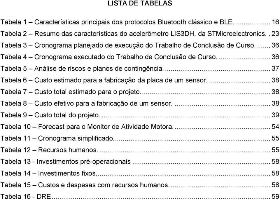 ... 36 Tabela 5 Análise de riscos e planos de contingência.... 37 Tabela 6 Custo estimado para a fabricação da placa de um sensor.... 38 Tabela 7 Custo total estimado para o projeto.