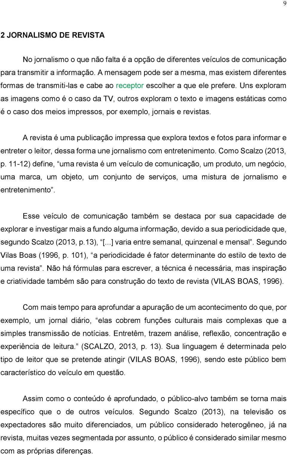 Uns exploram as imagens como é o caso da TV, outros exploram o texto e imagens estáticas como é o caso dos meios impressos, por exemplo, jornais e revistas.